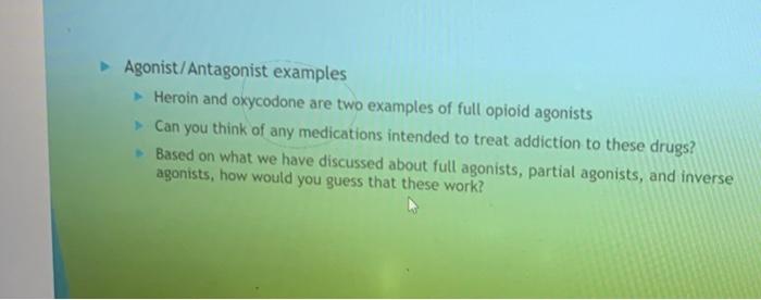 Agonist/Antagonist examples Heroin and oxycodone are two examples of full opioid agonists Can you think of any medications in