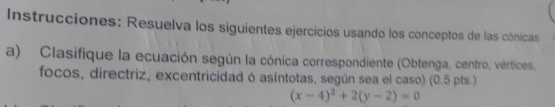 Instrucciones: Resuelva los siguientes ejercicios usando los conceptos de las cónicas a) Clasifique la ecuación según la cóni