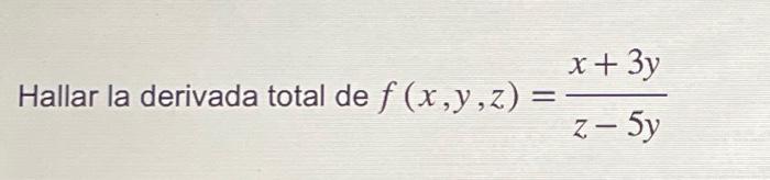 Hallar la derivada total de \( f(x, y, z)=\frac{x+3 y}{z-5 y} \)