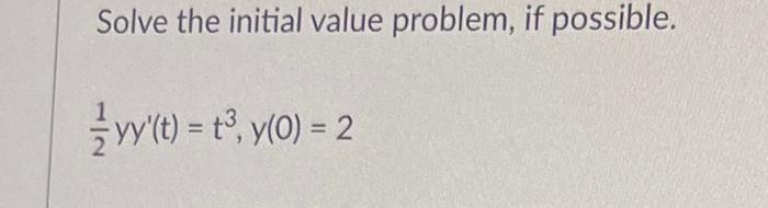 Solve the initial value problem, if possible. vy(t) = t³, y(0) = 2