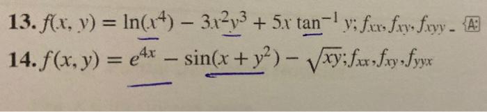 13. \( f(x, y)=\ln \left(x^{4}\right)-3 x^{2} y^{3}+5 x \underline{t a n}^{-1} y ; f_{x x}, f_{x y}, f_{x y y}- \) A 14. \( f