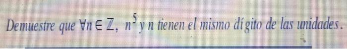 Demuestre que \( \forall n \in \mathbb{Z}, n^{5} \) y \( n \) tienen el mismo dígito de las unidades.