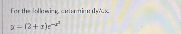 Solved For the following, determine dy/dx. y=(2+x)e−x2 | Chegg.com