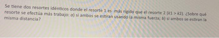 Se tiene dos resortes idénticos donde el resorte 1 es más rigido que el resorte \( 2(k 1>k 2) \). ¿Sobre qué resorte se efect