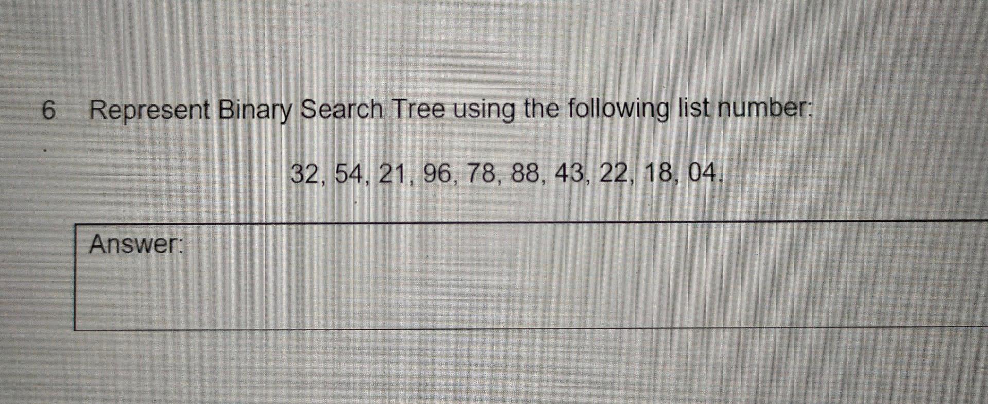 6 Represent Binary Search Tree using the following list number: