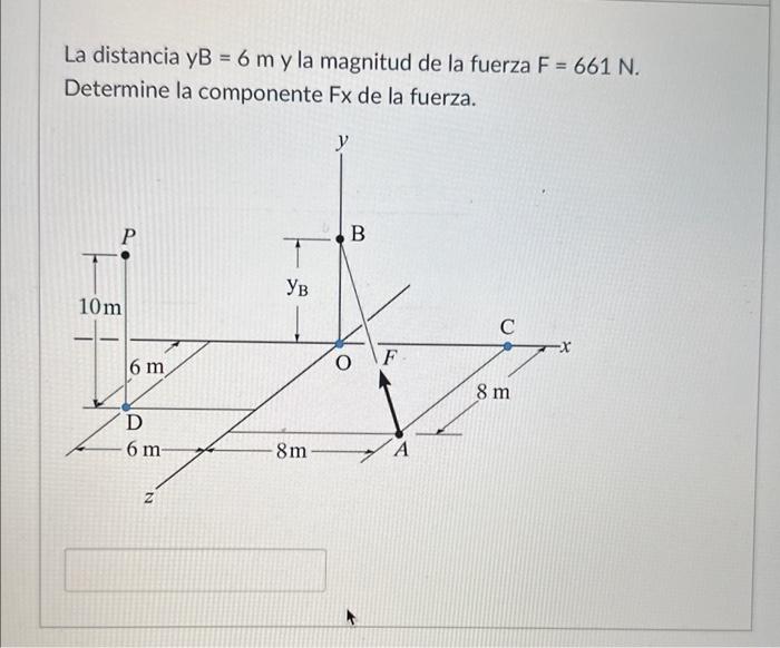 La distancia yB \( =6 \mathrm{~m} \) y la magnitud de la fuerza \( \mathrm{F}=661 \mathrm{~N} \). Determine la componente Fx