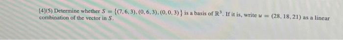 [4](5) Determine whether S= ((7.6,3), (0, 6,3), (0, 0,3)} is a basis of R³. If it is, write u =
(28, 18, 21) as a linear
comb