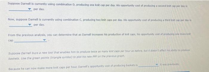 Suppose Darnell is currently using combination D, producing one knit cap per day, His opportunity cost of producing a second 