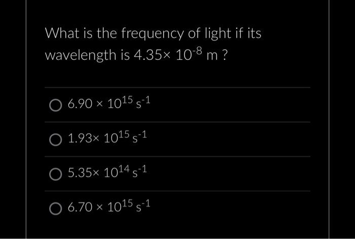 What is the frequency of light if its wavelength is \( 4.35 \times 10^{-8} \mathrm{~m} \) ?
\( 6.90 \times 10^{15} \mathrm{~s