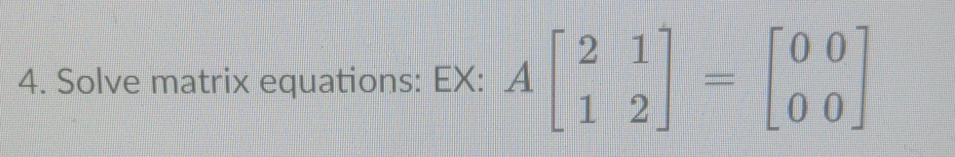 Solved 4. Solve matrix equations: EX: A[2112]=[0000] | Chegg.com