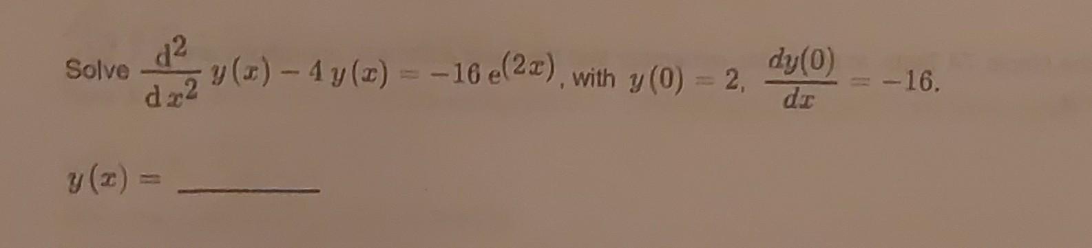 Solve \( \frac{\mathrm{d}^{2}}{\mathrm{~d} x^{2}} y(x)-4 y(x)=-16 \mathrm{e}^{(2 x)} \), with \( y(0)=2, \frac{d y(0)}{d x}=-