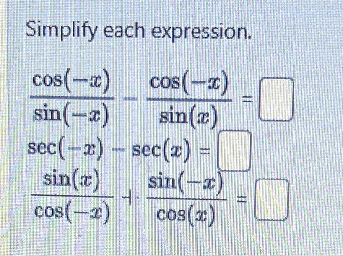 Simplify each expression.
\[
\begin{array}{l}
\frac{\cos (-x)}{\sin (-x)}-\frac{\cos (-x)}{\sin (x)}= \\
\sec (-x)-\sec (x)=