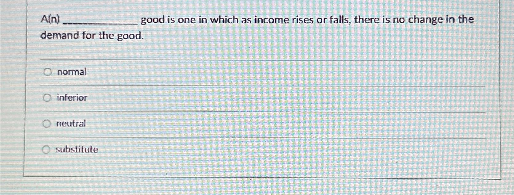 Solved A(n) ﻿good is one in which as income rises or falls, | Chegg.com