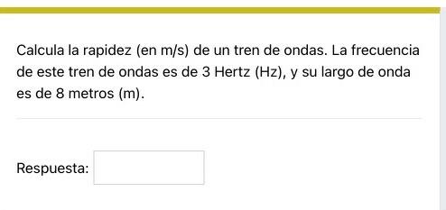 Calcula la rapidez (en \( \mathrm{m} / \mathrm{s} \) ) de un tren de ondas. La frecuencia de este tren de ondas es de \( 3 \m