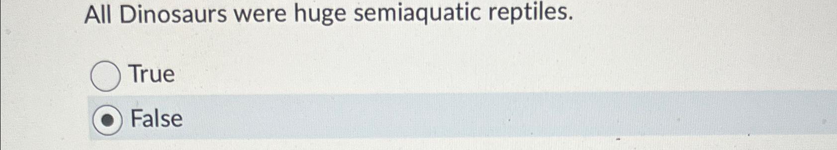 Solved All Dinosaurs were huge semiaquatic | Chegg.com