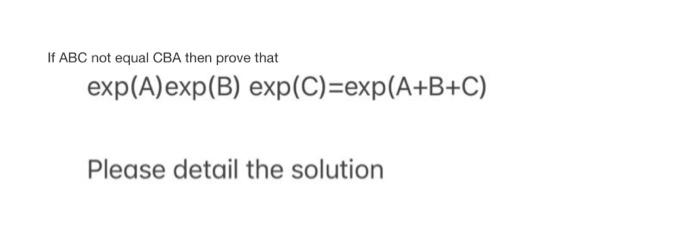 Solved If ABC not equal CBA then prove that exp(A)exp(B) | Chegg.com