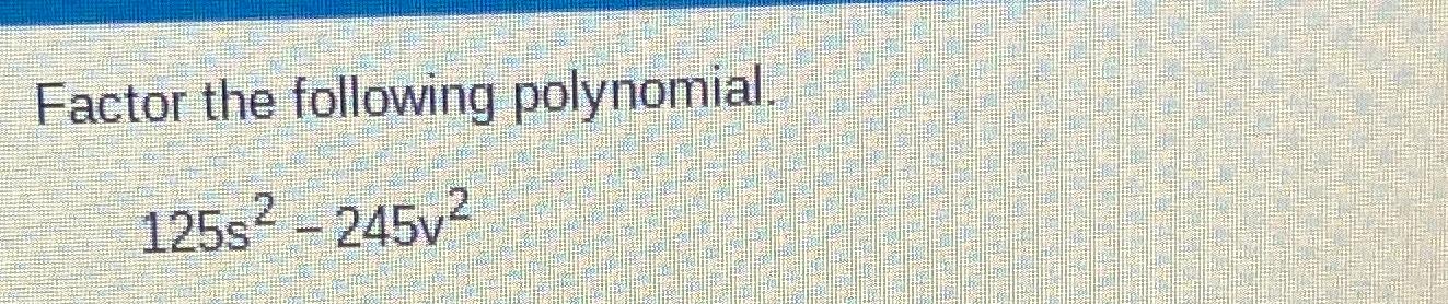 Solved Factor The Following Polynomial.125s2-245v2 | Chegg.com