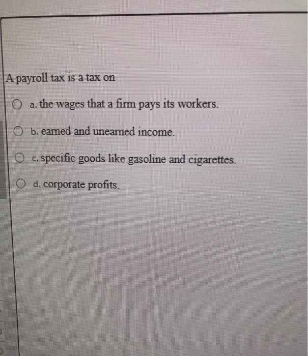 Solved A Payroll Tax Is A Tax On O A A The Wages That A Chegg