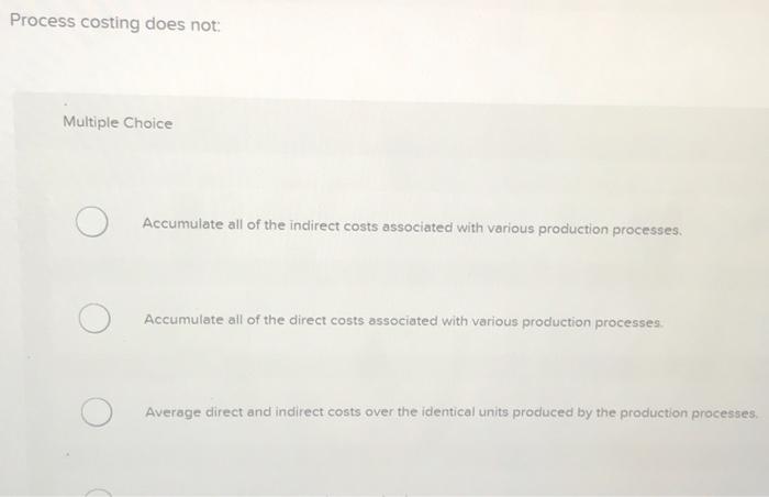 Solved Process Costing Does Not: Multiple Choice Accumulate | Chegg.com