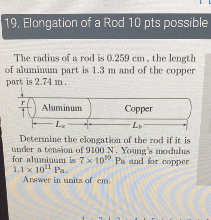 19. Elongation of a Rod 10 pts possible
The radius of a rod is \( 0.259 \mathrm{~cm} \), the length of aluminum part is \( 1.