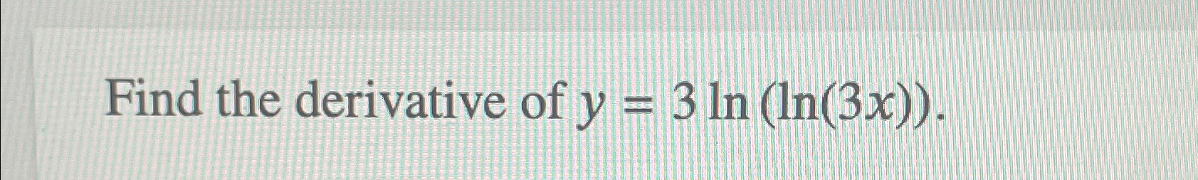 Solved Find the derivative of y=3ln(ln(3x)). | Chegg.com