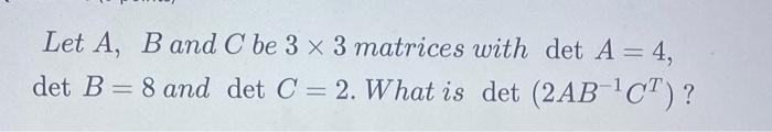 Solved Let A, B And C Be 3 X 3 Matrices With Det A = 4, Det | Chegg.com