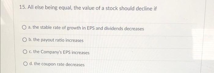 Solved 15. All else being equal, the value of a stock should | Chegg.com