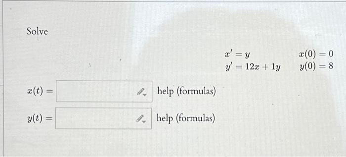 Solve \[ \begin{array}{ll} x^{\prime}=y & x(0)=0 \\ y^{\prime}=12 x+1 y & y(0)=8 \end{array} \] \[ x(t)= \] help (formulas) \