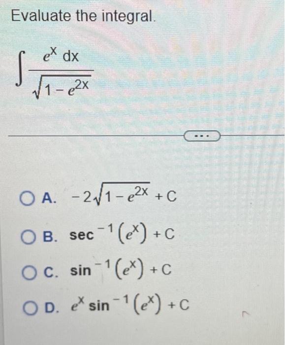 Evaluate the integral. \[ \int \frac{e^{x} d x}{\sqrt{1-e^{2 x}}} \] A. \( -2 \sqrt{1-e^{2 x}}+\mathrm{C} \) B. \( \sec ^{-1}