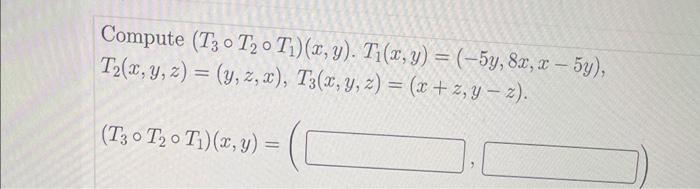 Compute \( \left(T_{3} \circ T_{2} \circ T_{1}\right)(x, y) . T_{1}(x, y)=(-5 y, 8 x, x-5 y) \), \[ T_{2}(x, y, z)=(y, z, x),