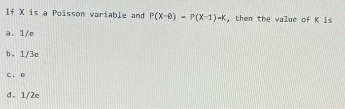 Solved If X is a Poisson variable and P(X=0)=P(X=1)=K, then | Chegg.com