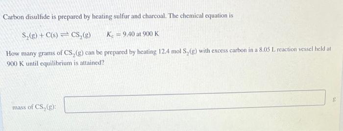 Carbon disulfide is prepared by heating sulfur and charcoal. The chemical equation is
\[
\mathrm{S}_{2}(\mathrm{~g})+\mathrm{