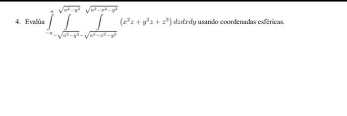 4. Evalúa \( \int_{-a}^{a} \int_{-\sqrt{a^{2}-y^{2}}}^{\sqrt{a^{2}-y^{2}}} \int_{\sqrt{a^{2}-x^{2}-y^{2}}}^{\sqrt{a^{2}-x^{2}