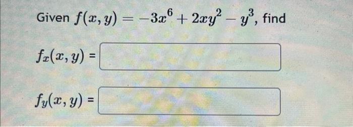 Given \( f(x, y)=-3 x^{6}+2 x y^{2}-y^{3} \) \[ f_{x}(x, y)= \] \[ f_{y}(x, y)= \]