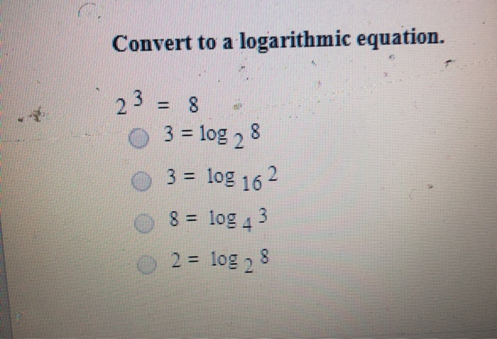 Solved Convert to a logarithmic equation. 23 = 8 O 3 = log 2 | Chegg.com