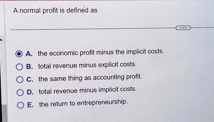 Solved A normal profit is defined as A. the economic profit | Chegg.com