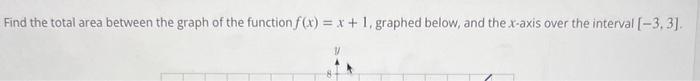 Find the total area between the graph of the function \( f(x)=x+1 \), graphed below, and the \( x \)-axis over the interval \