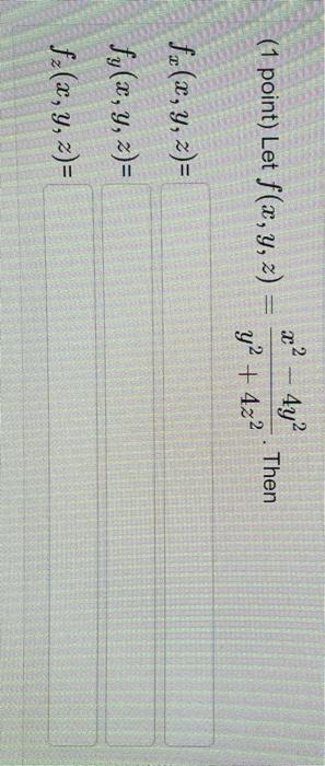 (1 point) Let \( f(x, y, z)=\frac{x^{2}-4 y^{2}}{y^{2}+4 z^{2}} \). Then \[ \begin{array}{l} f_{x}(x, y, z)= \\ f_{y}(x, y, z