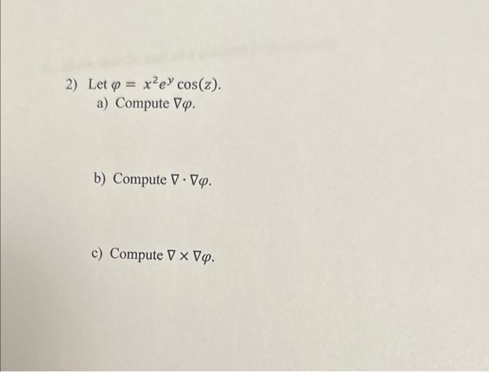 Solved Let φ=x2eycos(z) a) Compute ∇φ. b) Compute ∇⋅∇φ. c) | Chegg.com