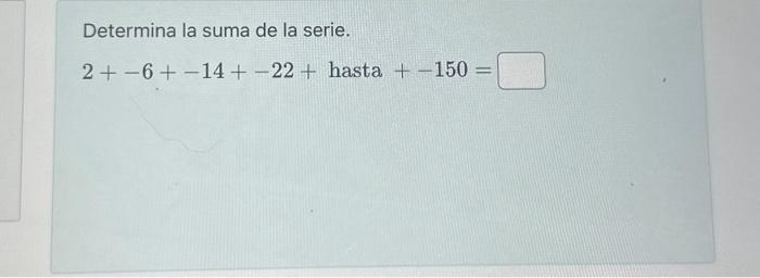 Determina la suma de la serie. \[ 2+-6+-14+-22+\text { hasta }+-150= \]