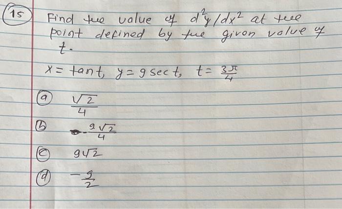 Find tue value of \( d^{2} y / d x^{2} \) at tee point defined by tue given value 7 \( t \).
\( x=\tan t, y=9 \sec t, \quad t