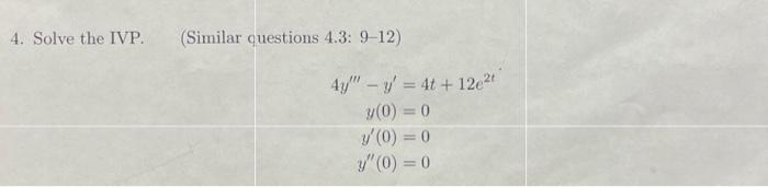 4. Solve the IVP. (Similar questions 4.3: \( 9-12 \) ) \[ \begin{aligned} 4 y^{\prime \prime \prime}-y^{\prime} &=4 t+12 e^{2