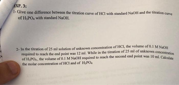 EXP. 3:
1- Give one difference between the titration curve of HCl with standard NaOH and the titration curve
of H3PO4 with st