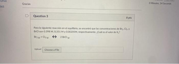 Drive Gracias 3 Minutes, 14 Seconds 365 D Question 3 8 pts Para la siguiente reacción en el equilibrio, se encontró que las c