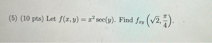 (5) (10 pts) Let \( f(x, y)=x^{2} \sec (y) \). Find \( f_{x y}\left(\sqrt{2}, \frac{\pi}{4}\right) \).