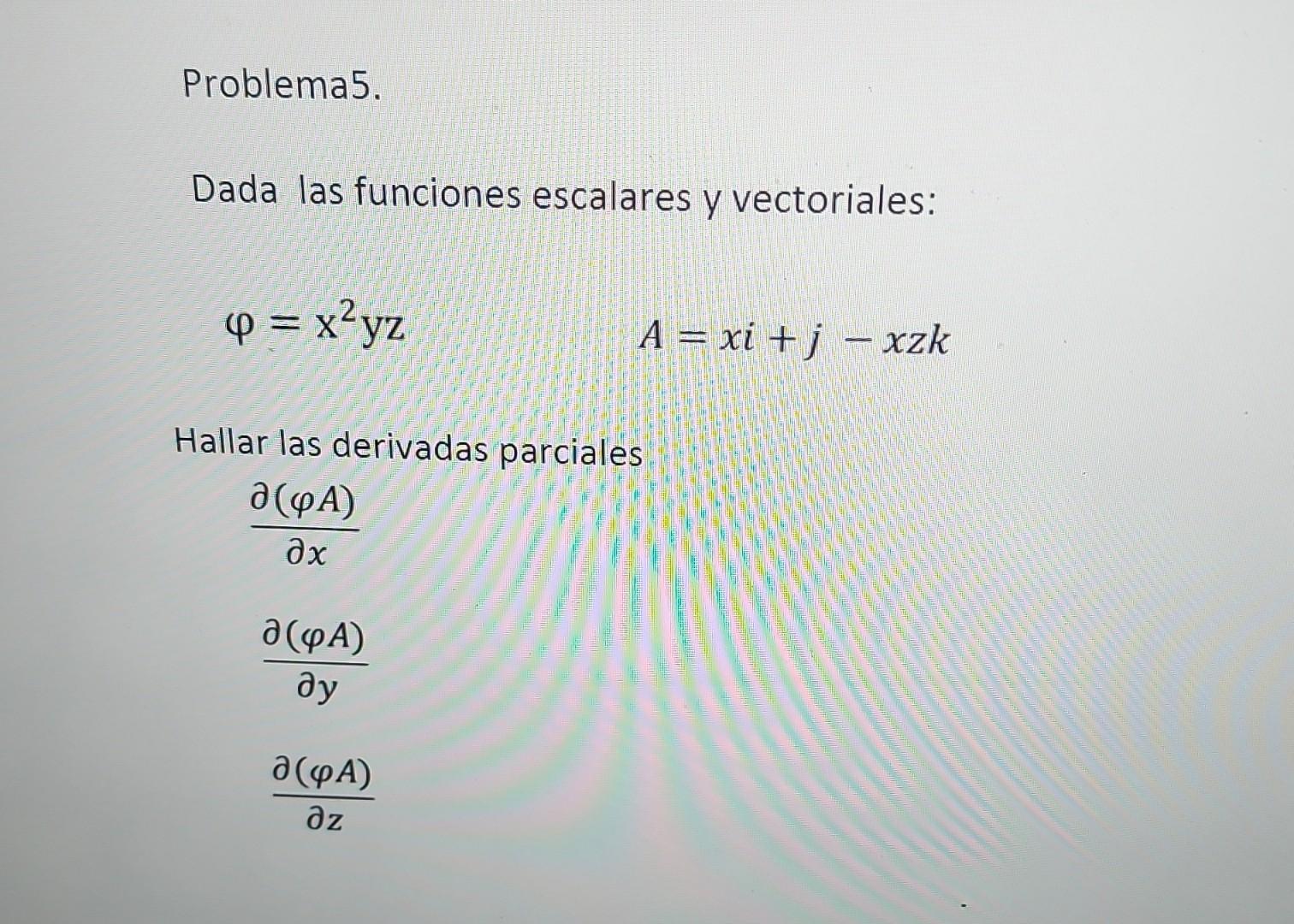 Dada las funciones escalares y vectoriales: \[ \varphi=x^{2} y z \] \[ A=x i+j-x z k \] Hallar las derivadas parciales \[ \b