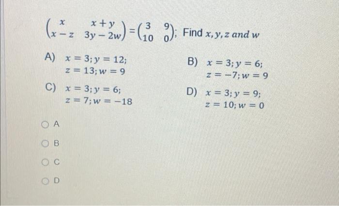 y 3 (₂² 3x+2) = (₁00); Find x, y, z and w z 3y - 2w, 10 A) x = 3; y = 12; B) x = 3; y = 6; z = 13; w = 9 z = -7; w=9 C) x = 3