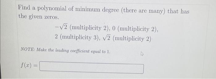 Find a polynomial of minimum degree (there are many) that has the given zeros.
\( -\sqrt{2} \) (multiplicity 2), 0 (multiplic