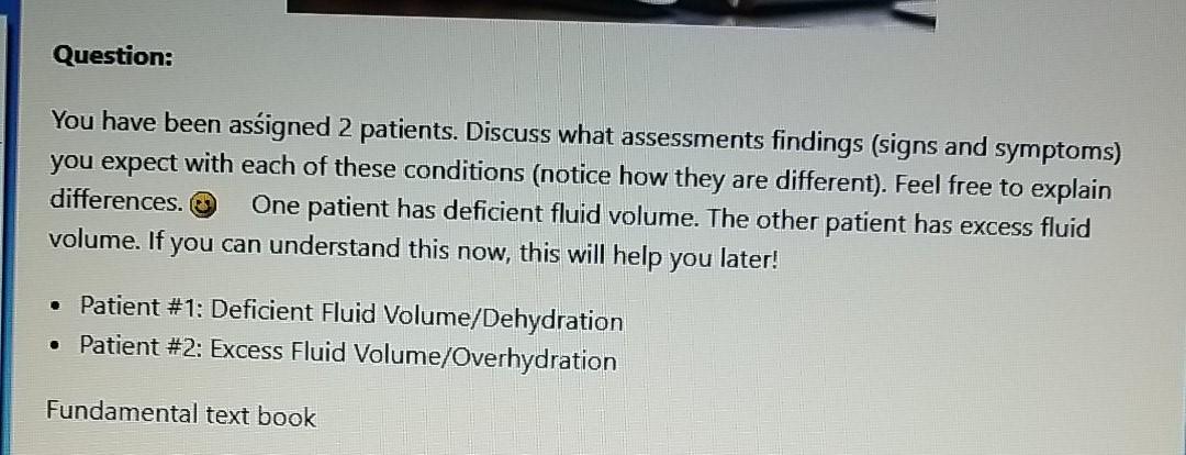 Question: You have been assigned 2 patients. Discuss what assessments findings (signs and symptoms) you expect with each of t