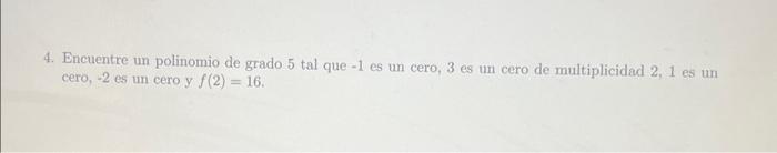 4. Encuentre un polinomio de grado 5 tal que - 1 es un cero, 3 es un cero de multiplicidad 2,1 es un cero, -2 es un cero y \(